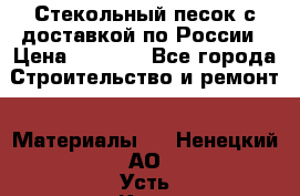  Стекольный песок с доставкой по России › Цена ­ 1 190 - Все города Строительство и ремонт » Материалы   . Ненецкий АО,Усть-Кара п.